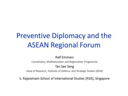 Preventive Diplomacy and the ASEAN Regional Forum Ralf Emmers Coordinator, Multilateralism and Regionalism Programme Tan See Seng Head of Research, Institute.