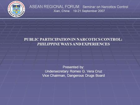 PUBLIC PARTICIPATION IN NARCOTICS CONTROL: PHILIPPINE WAYS AND EXPERIENCES Presented by: Undersecretary Romeo G. Vera Cruz Vice Chairman, Dangerous Drugs.