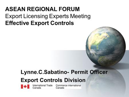 ASEAN REGIONAL FORUM Export Licensing Experts Meeting Effective Export Controls Lynne.C.Sabatino- Permit Officer Export Controls Division.
