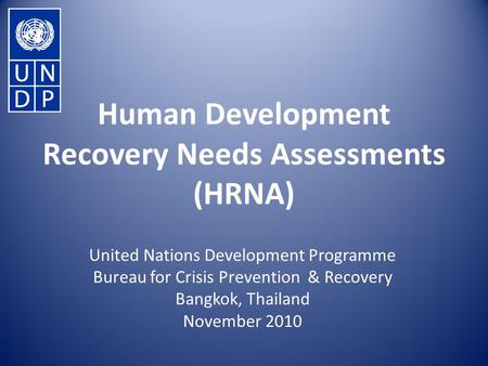 Human Development Recovery Needs Assessments (HRNA) United Nations Development Programme Bureau for Crisis Prevention & Recovery Bangkok, Thailand November.