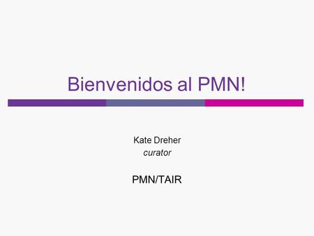 Bienvenidos al PMN! Kate Dreher curator PMN/TAIR.