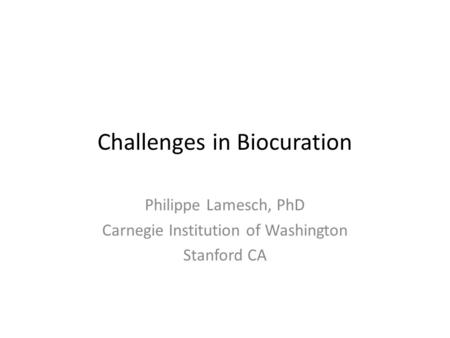 Challenges in Biocuration Philippe Lamesch, PhD Carnegie Institution of Washington Stanford CA.