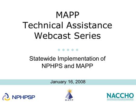 MAPP Technical Assistance Webcast Series Statewide Implementation of NPHPS and MAPP January 16, 2008.