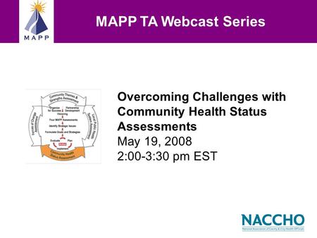 Overcoming Challenges with Community Health Status Assessments May 19, 2008 2:00-3:30 pm EST MAPP TA Webcast Series.