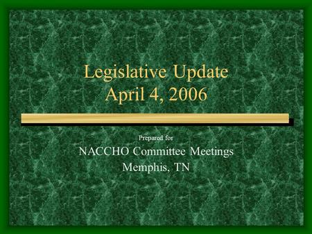 Legislative Update April 4, 2006 Prepared for NACCHO Committee Meetings Memphis, TN.