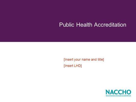 Public Health Accreditation [Insert your name and title] [Insert LHD]