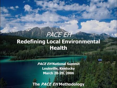 PACE EH Redefining Local Environmental Health PACE EH National Summit Louisville, Kentucky March 28-29, 2006 The PACE EH Methodology.