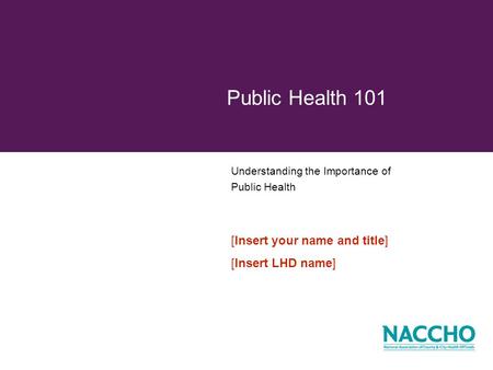 Understanding the Importance of Public Health Public Health 101 [Insert your name and title] [Insert LHD name]