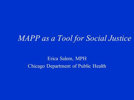 MAPP as a Tool for Social Justice Erica Salem, MPH Chicago Department of Public Health.