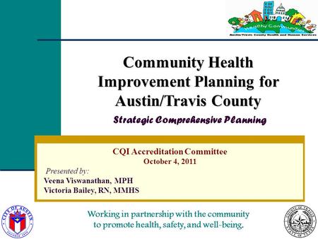 Working in partnership with the community to promote health, safety, and well-being. CQI Accreditation Committee October 4, 2011 Presented by: Veena Viswanathan,