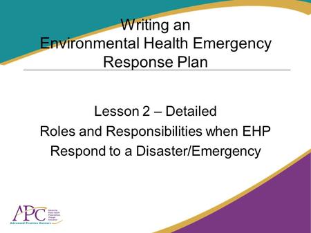 Writing an Environmental Health Emergency Response Plan Lesson 2 – Detailed Roles and Responsibilities when EHP Respond to a Disaster/Emergency.