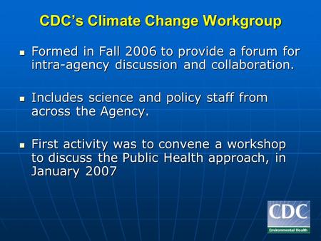 CDCs Climate Change Workgroup Formed in Fall 2006 to provide a forum for intra-agency discussion and collaboration. Formed in Fall 2006 to provide a forum.