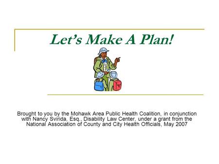 Lets Make A Plan! Brought to you by the Mohawk Area Public Health Coalition, in conjunction with Nancy Svirida, Esq., Disability Law Center, under a grant.