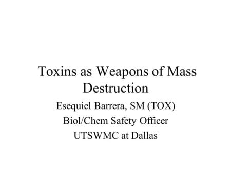 Toxins as Weapons of Mass Destruction Esequiel Barrera, SM (TOX) Biol/Chem Safety Officer UTSWMC at Dallas.