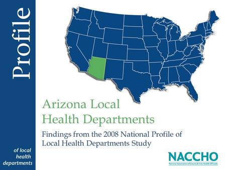 Findings from the 2008 National Profile of Local Health Departments Study Arizona Local Health Departments.