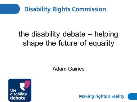 The disability debate – helping shape the future of equality Adam Gaines.