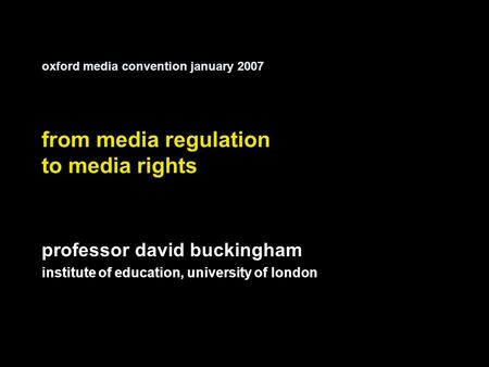 Oxford media convention january 2007 from media regulation to media rights professor david buckingham institute of education, university of london.