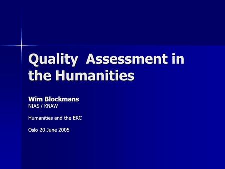 Quality Assessment in the Humanities Wim Blockmans NIAS / KNAW Humanities and the ERC Oslo 20 June 2005.