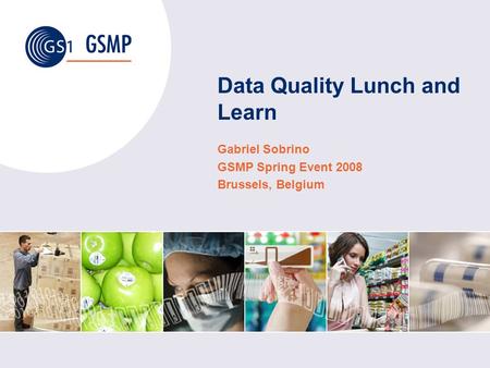 Data Quality Lunch and Learn Gabriel Sobrino GSMP Spring Event 2008 Brussels, Belgium.