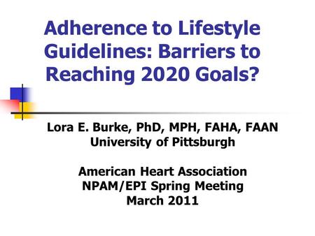 Adherence to Lifestyle Guidelines: Barriers to Reaching 2020 Goals? Lora E. Burke, PhD, MPH, FAHA, FAAN University of Pittsburgh American Heart Association.