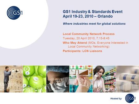 GS1 Industry & Standards Event April 19-23, 2010 – Orlando Where industries meet for global solutions Hosted by Local Community Network Process Tuesday,