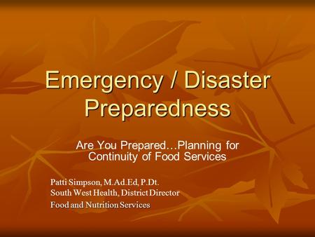 Emergency / Disaster Preparedness Are You Prepared…Planning for Continuity of Food Services Patti Simpson, M.Ad.Ed, P.Dt. South West Health, District Director.