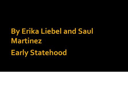 Early Statehood By Erika Liebel and Saul Martinez.