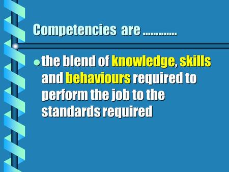 Competencies are …………. l the blend of knowledge, skills and behaviours required to perform the job to the standards required.