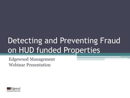 Detecting and Preventing Fraud on HUD funded Properties Edgewood Management Webinar Presentation.