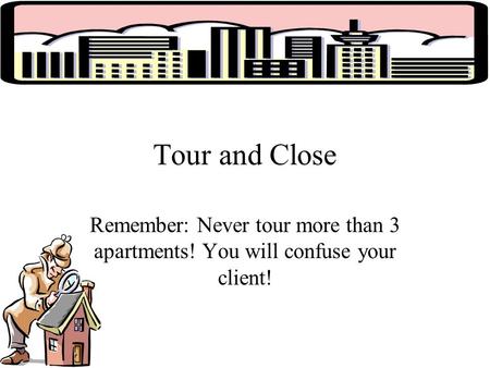 Tour and Close Remember: Never tour more than 3 apartments! You will confuse your client!
