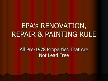 EPAs RENOVATION, REPAIR & PAINTING RULE All Pre-1978 Properties That Are Not Lead Free.