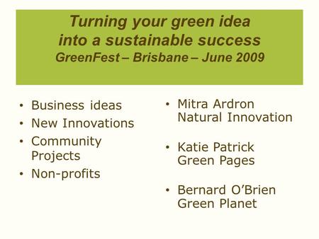 Turning your green idea into a sustainable success GreenFest – Brisbane – June 2009 Business ideas New Innovations Community Projects Non-profits Mitra.