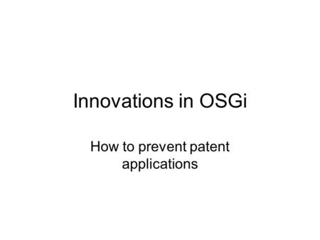 Innovations in OSGi How to prevent patent applications.