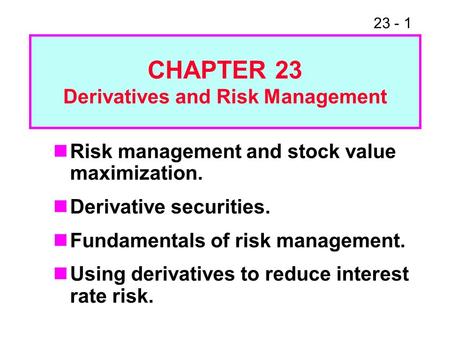 23 - 1 Risk management and stock value maximization. Derivative securities. Fundamentals of risk management. Using derivatives to reduce interest rate.
