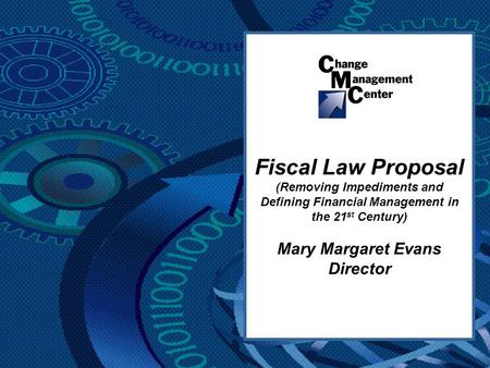 Fiscal Law Proposal (Removing Impediments and Defining Financial Management in the 21 st Century) Mary Margaret Evans Director.