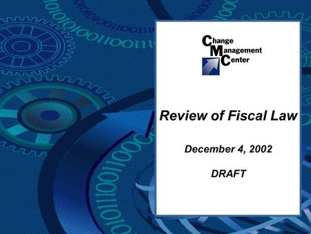 Review of Fiscal Law December 4, 2002 DRAFT. Change Management Center 2 DRAFT Overview Purpose & Objective Challenges Assertions Partnership Basic Approach.