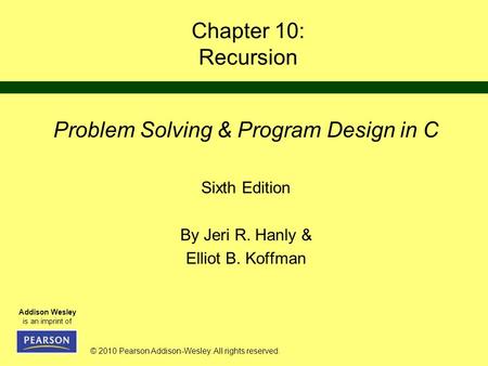 © 2010 Pearson Addison-Wesley. All rights reserved. Addison Wesley is an imprint of Chapter 10: Recursion Problem Solving & Program Design in C Sixth Edition.