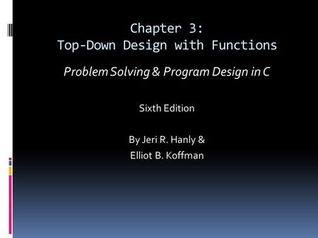Chapter 3: Top-Down Design with Functions Problem Solving & Program Design in C Sixth Edition By Jeri R. Hanly & Elliot B. Koffman.