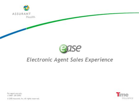 Electronic Agent Sales Experience For agent use only. J-34667 (06/2005) © 2005 Assurant, Inc. All rights reserved.