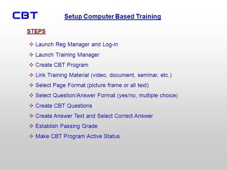 Setup Computer Based Training Launch Reg Manager and Log-in Launch Training Manager Create CBT Program Link Training Material (video, document, seminar,