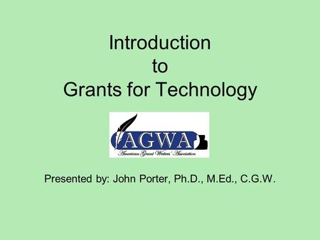 Introduction to Grants for Technology Presented by: John Porter, Ph.D., M.Ed., C.G.W.