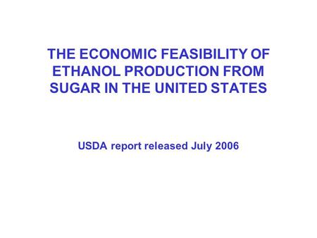 THE ECONOMIC FEASIBILITY OF ETHANOL PRODUCTION FROM SUGAR IN THE UNITED STATES USDA report released July 2006.