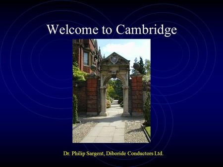 Welcome to Cambridge Dr. Philip Sargent, Diboride Conductors Ltd.