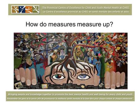How do measures measure up?. What is the Centre? Knowledge Bringing people and knowledge together to promote the best mental health and well-being for.