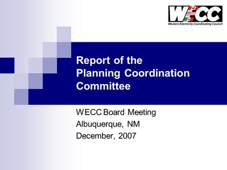 Report of the Planning Coordination Committee WECC Board Meeting Albuquerque, NM December, 2007.