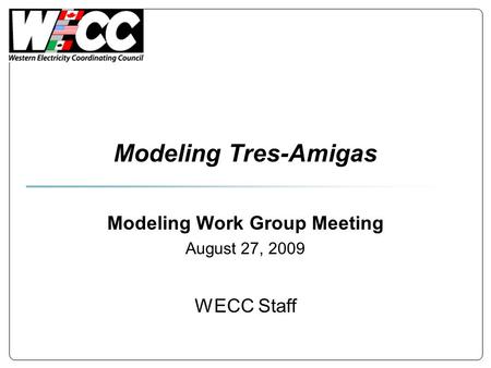 Modeling Tres-Amigas Modeling Work Group Meeting August 27, 2009 WECC Staff.