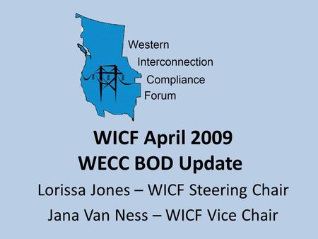WICF April 2009 WECC BOD Update Lorissa Jones – WICF Steering Chair Jana Van Ness – WICF Vice Chair.