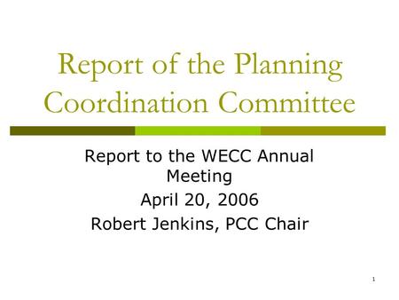 1 Report of the Planning Coordination Committee Report to the WECC Annual Meeting April 20, 2006 Robert Jenkins, PCC Chair.