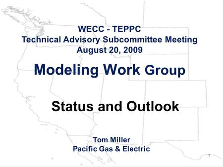 1 Modeling Work Group WECC - TEPPC Technical Advisory Subcommittee Meeting August 20, 2009 Tom Miller Pacific Gas & Electric Status and Outlook.