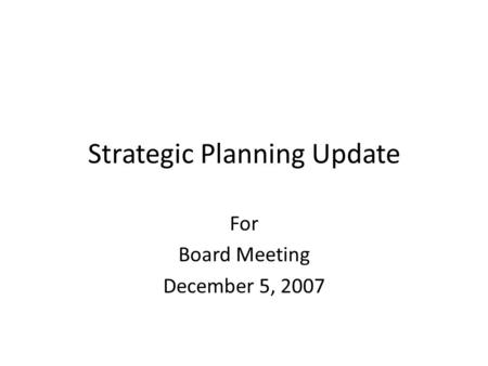 Strategic Planning Update For Board Meeting December 5, 2007.